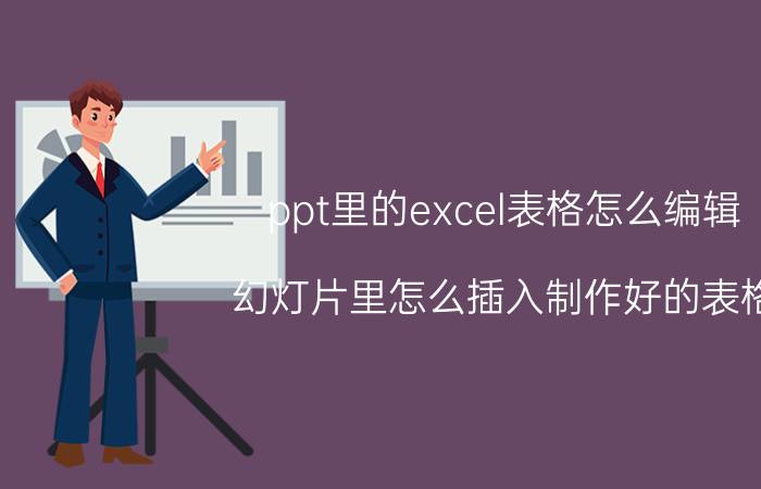 ppt里的excel表格怎么编辑 幻灯片里怎么插入制作好的表格？